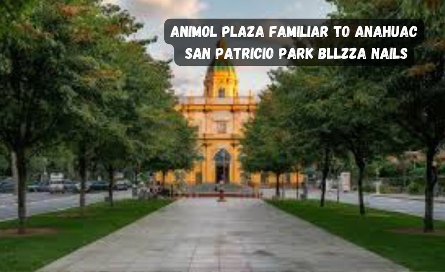 animol plaza familiar to anahuac san patricio park bllzza nails